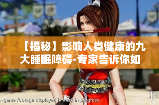 【揭秘】影響人類健康的九大睡眠障礙-專家告訴你如何應(yīng)對！