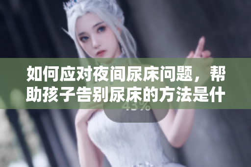 如何應(yīng)對夜間尿床問題，幫助孩子告別尿床的方法是什么？