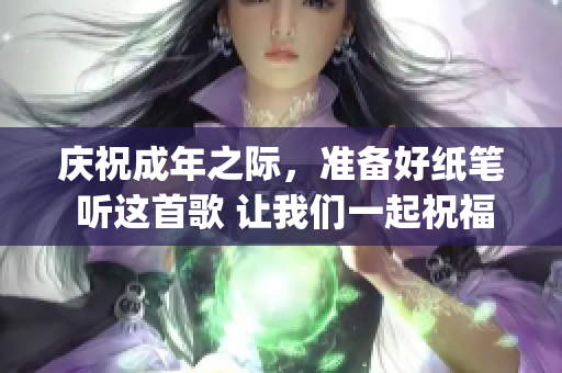 慶祝成年之際，準備好紙筆 聽這首歌 讓我們一起祝福 (1)