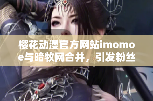 櫻花動漫官方網(wǎng)站imomoe與暗牧網(wǎng)合并，引發(fā)粉絲熱議