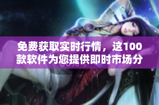 免費獲取實時行情，這100款軟件為您提供即時市場分析