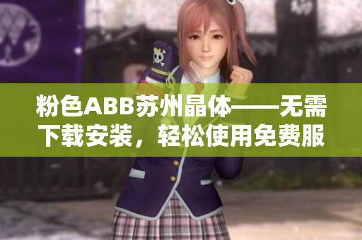 粉色ABB蘇州晶體——無需下載安裝，輕松使用免費服務(wù)