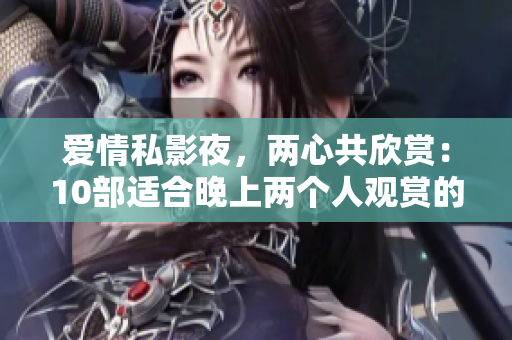愛情私影夜，兩心共欣賞：10部適合晚上兩個人觀賞的浪漫電影。