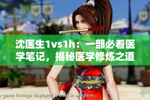 沈醫(yī)生1vs1h：一部必看醫(yī)學(xué)筆記，揭秘醫(yī)學(xué)修煉之道