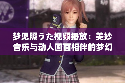 夢見照うた視頻播放：美妙音樂與動人畫面相伴的夢幻之旅(1)