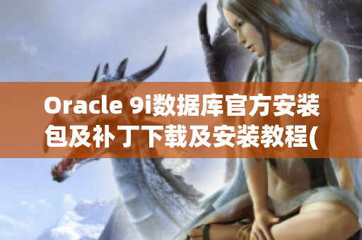 Oracle 9i數(shù)據(jù)庫官方安裝包及補丁下載及安裝教程(1)