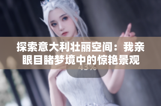 探索意大利壯麗空間：我親眼目睹夢(mèng)境中的驚艷景觀