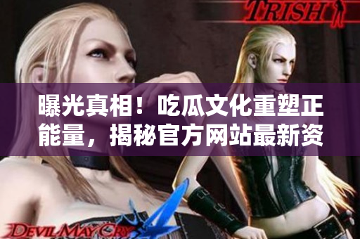 曝光真相！吃瓜文化重塑正能量，揭秘官方網(wǎng)站最新資訊