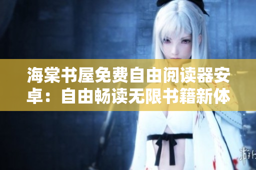 海棠書(shū)屋免費(fèi)自由閱讀器安卓：自由暢讀無(wú)限書(shū)籍新體驗(yàn)