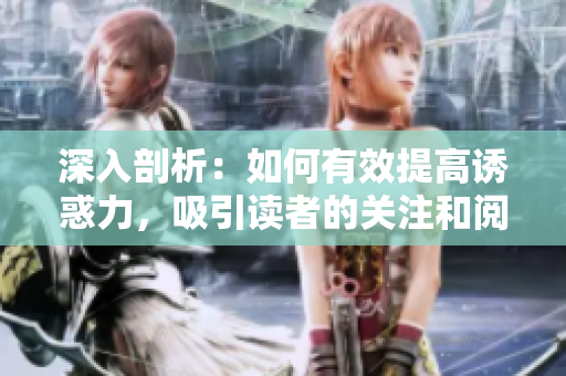 深入剖析：如何有效提高誘惑力，吸引讀者的關(guān)注和閱讀