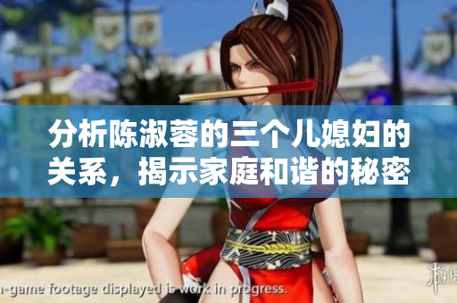 分析陳淑蓉的三個(gè)兒媳婦的關(guān)系，揭示家庭和諧的秘密