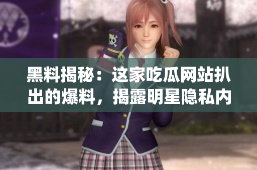 黑料揭秘：這家吃瓜網(wǎng)站扒出的爆料，揭露明星隱私內(nèi)幕，引發(fā)網(wǎng)友熱議(1)