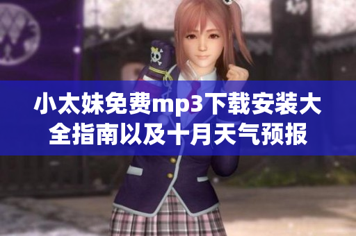 小太妹免費mp3下載安裝大全指南以及十月天氣預(yù)報