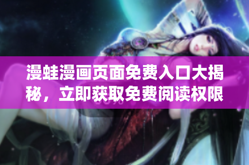 漫蛙漫畫頁面免費入口大揭秘，立即獲取免費閱讀權(quán)限！(1)