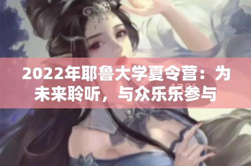 2022年耶魯大學(xué)夏令營：為未來聆聽，與眾樂樂參與