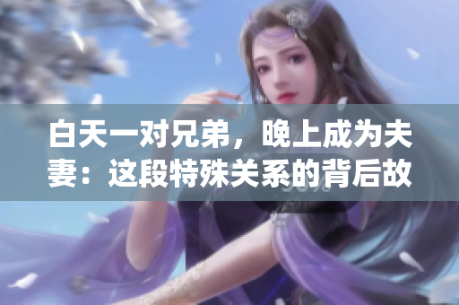 白天一對兄弟，晚上成為夫妻：這段特殊關系的背后故事(1)