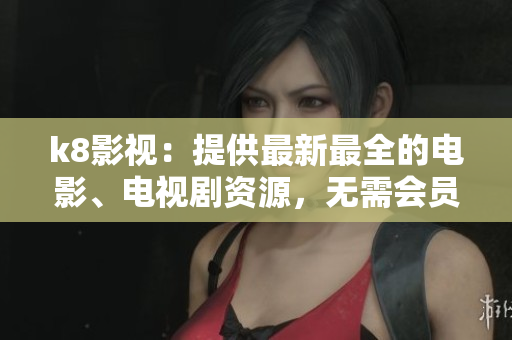 k8影視：提供最新最全的電影、電視劇資源，無需會員，免費在線觀看