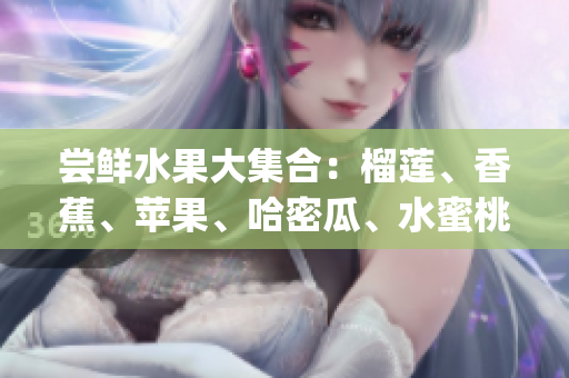 嘗鮮水果大集合：榴蓮、香蕉、蘋果、哈密瓜、水蜜桃,誰是你的菜？(1)