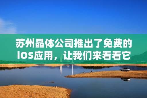 蘇州晶體公司推出了免費的iOS應(yīng)用，讓我們來看看它的介紹!