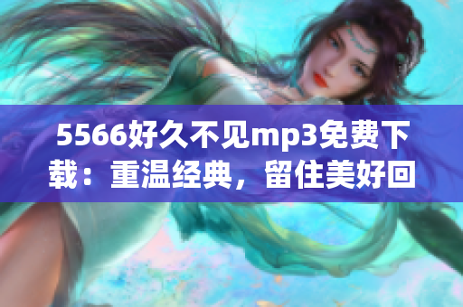 5566好久不見mp3免費下載：重溫經(jīng)典，留住美好回憶