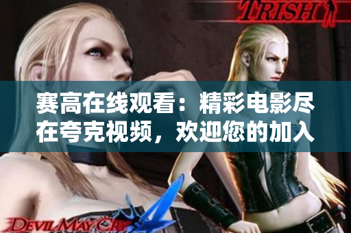 賽高在線觀看：精彩電影盡在夸克視頻，歡迎您的加入！