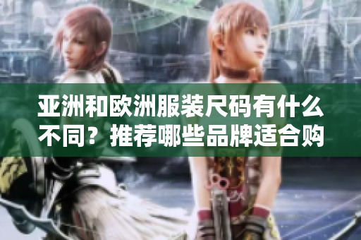 亞洲和歐洲服裝尺碼有什么不同？推薦哪些品牌適合購買？