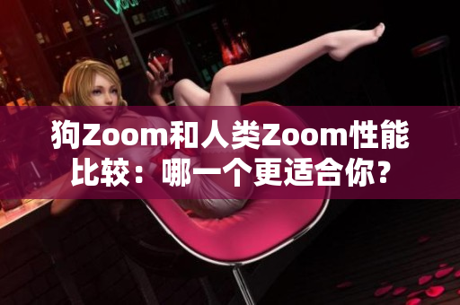 狗Zoom和人類Zoom性能比較：哪一個(gè)更適合你？