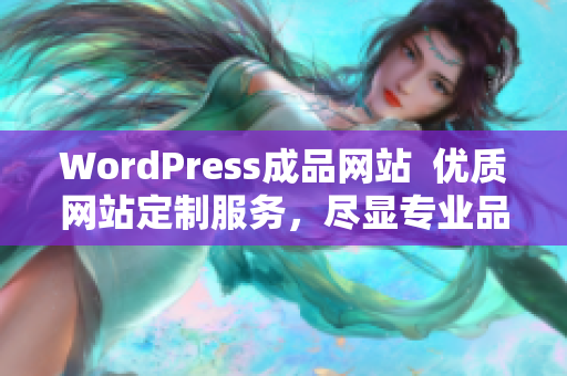 WordPress成品網(wǎng)站  優(yōu)質(zhì)網(wǎng)站定制服務(wù)，盡顯專業(yè)品質(zhì)