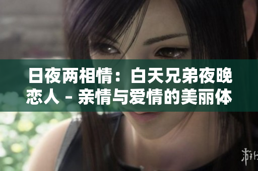 日夜兩相情：白天兄弟夜晚戀人 – 親情與愛(ài)情的美麗體驗(yàn)