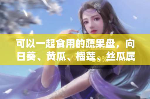可以一起食用的蔬果盤，向日葵、黃瓜、榴蓮、絲瓜屬于同類食材。(1)