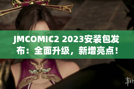 JMCOMIC2 2023安裝包發(fā)布：全面升級(jí)，新增亮點(diǎn)！