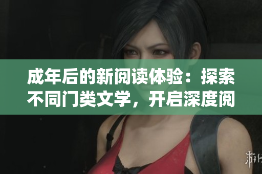 成年后的新閱讀體驗(yàn)：探索不同門類文學(xué)，開啟深度閱讀生活(1)