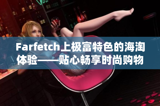 Farfetch上極富特色的海淘體驗(yàn)——貼心暢享時(shí)尚購(gòu)物！
