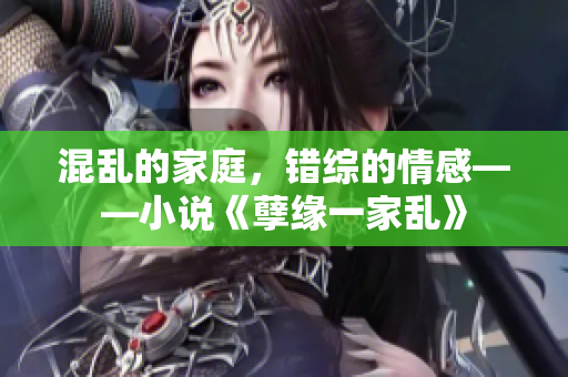 混亂的家庭，錯綜的情感——小說《孽緣一家亂》