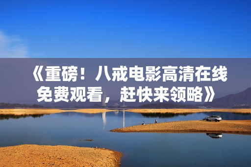 《重磅！八戒電影高清在線免費觀看，趕快來領(lǐng)略》