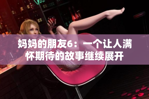 媽媽的朋友6：一個讓人滿懷期待的故事繼續(xù)展開