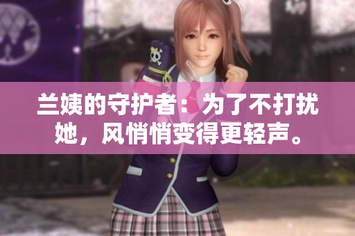 蘭姨的守護者：為了不打擾她，風(fēng)悄悄變得更輕聲。