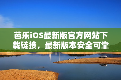 芭樂iOS最新版官方網(wǎng)站下載鏈接，最新版本安全可靠