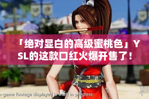 「絕對顯白的高級蜜桃色」YSL的這款口紅火爆開售了！