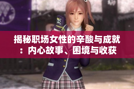 揭秘職場女性的辛酸與成就：內(nèi)心故事、困境與收獲