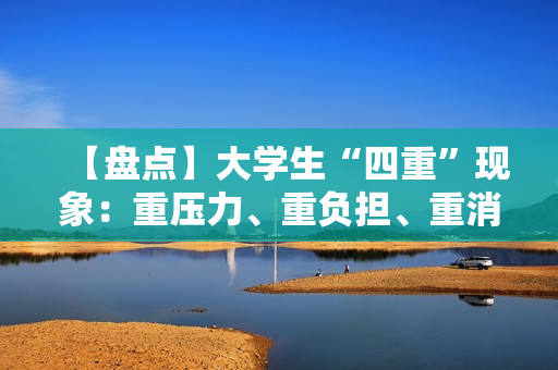 【盤點】大學生“四重”現(xiàn)象：重壓力、重負擔、重消費、重未來