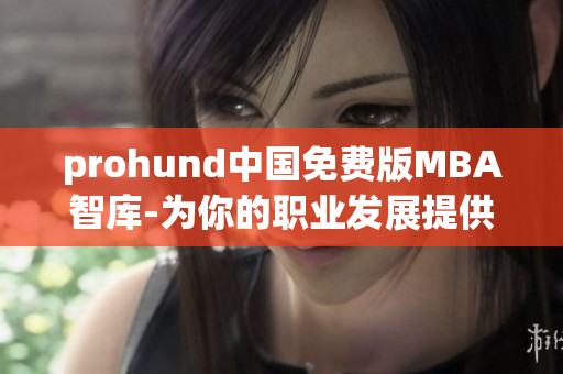 prohund中國免費版MBA智庫-為你的職業(yè)發(fā)展提供權(quán)威學習資源
