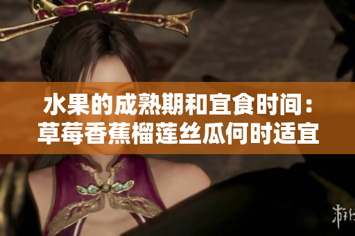 水果的成熟期和宜食時間：草莓香蕉榴蓮絲瓜何時適宜食用
