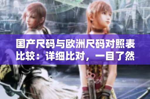 國產(chǎn)尺碼與歐洲尺碼對照表比較：詳細(xì)比對，一目了然