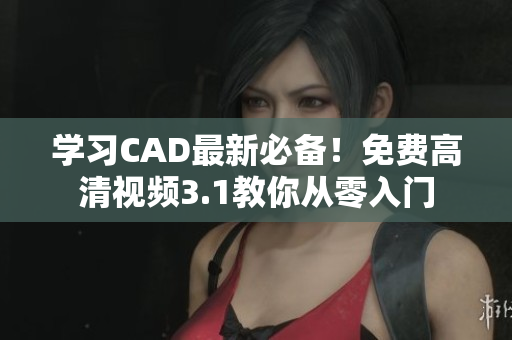 學習CAD最新必備！免費高清視頻3.1教你從零入門