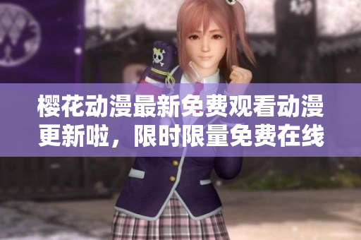 櫻花動漫最新免費觀看動漫更新啦，限時限量免費在線觀看！
