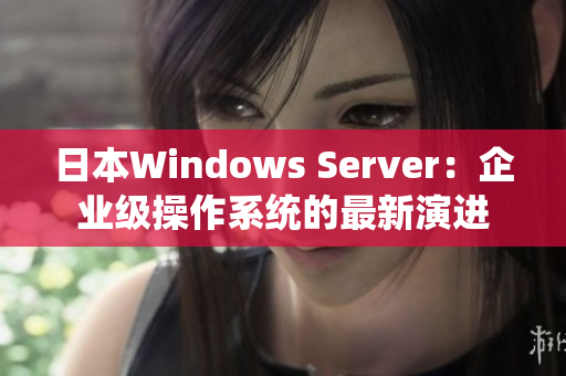 日本W(wǎng)indows Server：企業(yè)級操作系統(tǒng)的最新演進
