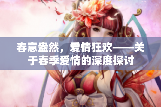 春意盎然，愛情狂歡——關(guān)于春季愛情的深度探討