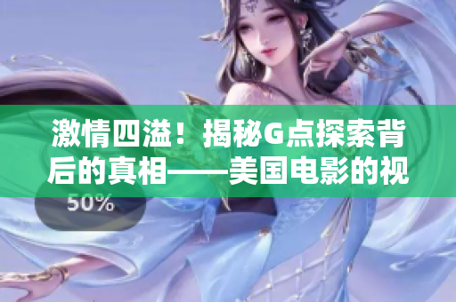 激情四溢！揭秘G點探索背后的真相——美國電影的視角