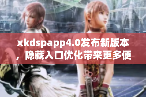 xkdspapp4.0發(fā)布新版本，隱藏入口優(yōu)化帶來更多便利